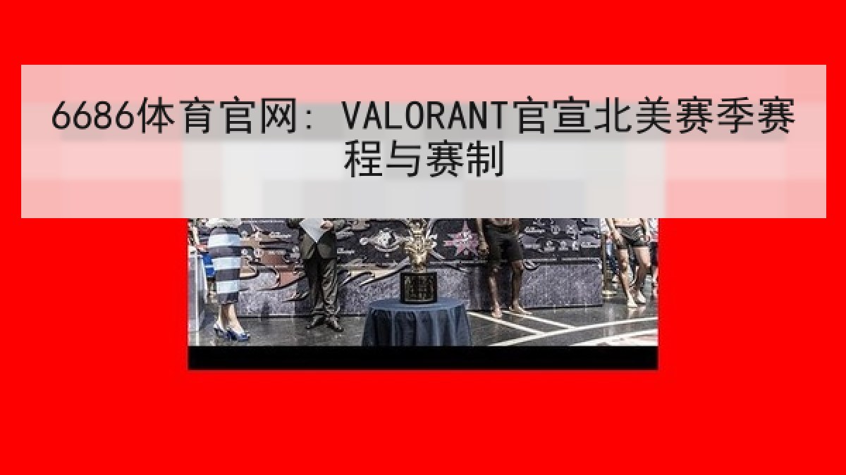 6686体育官网: VALORANT官宣北美赛季赛程与赛制 6686体育官网: VALORANT官宣北美赛季赛程与赛制