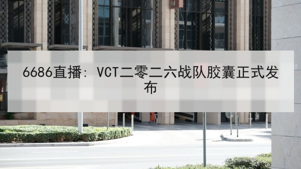 6686直播: VCT二零二六战队胶囊正式发布 6686直播: VCT二零二六战队胶囊正式发布