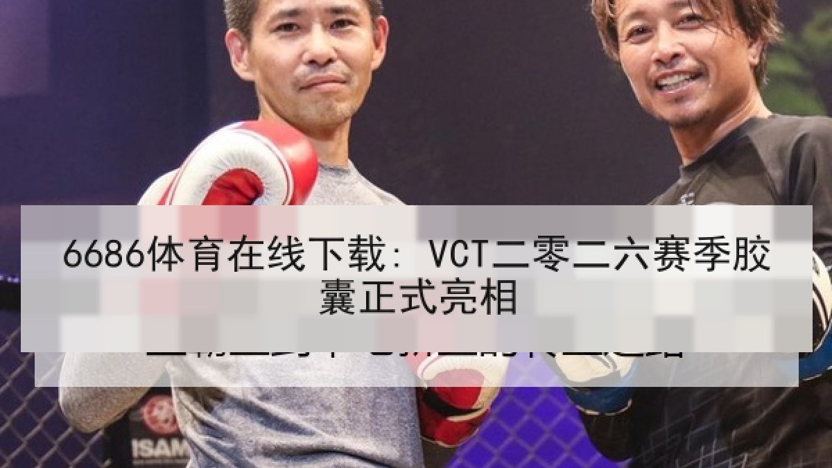 6686体育在线下载: VCT二零二六赛季胶囊正式亮相 6686体育在线下载: VCT二零二六赛季胶囊正式亮相