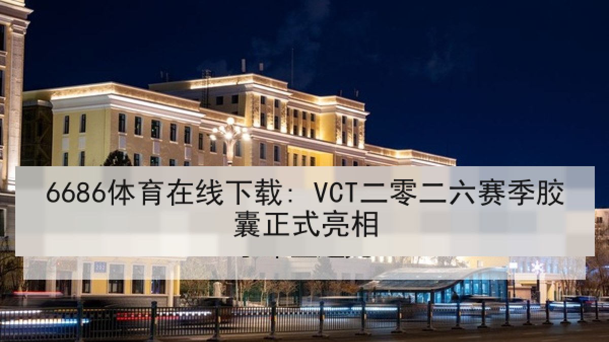 6686体育在线下载: VCT二零二六赛季胶囊正式亮相 6686体育在线下载: VCT二零二六赛季胶囊正式亮相